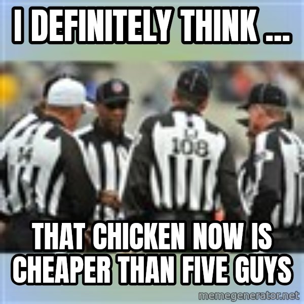 NFL Ref Meeting meme: I DEFINITELY THINK ... / THAT CHICKEN NOW IS CHEAPER THAN FIVE GUYS