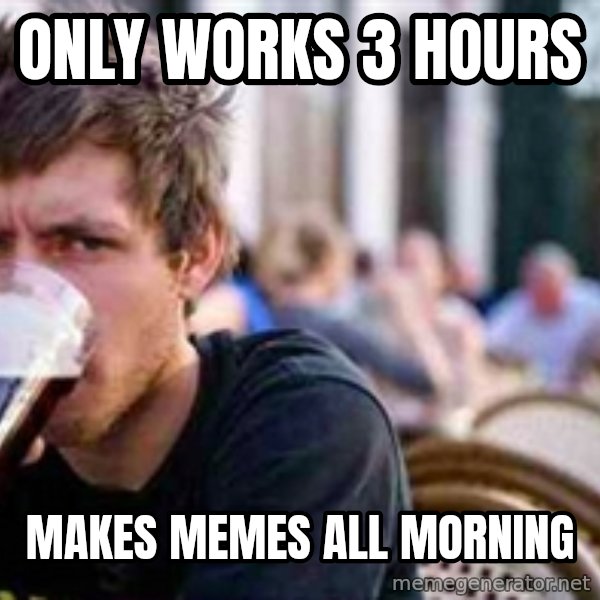 The Lazy College Senior meme: Only works 3 hours / makes memes all morning