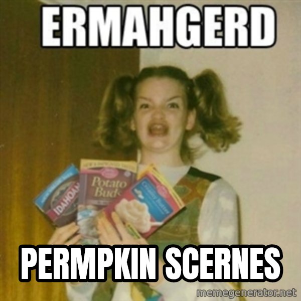 Ermahgerd meme: permpkin scernes