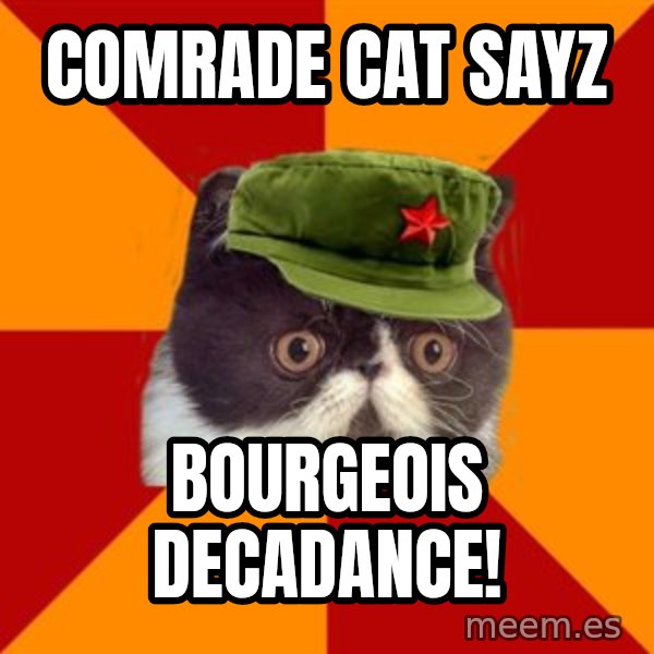 Communist Cat meme: comrade cat sayz / bourgeois decadance!