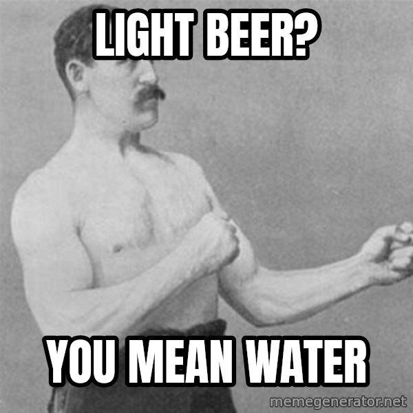overly manlyman meme: light beer? / you mean water