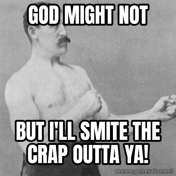 overly manlyman meme: God might not / but I'll smite the crap outta ya!
