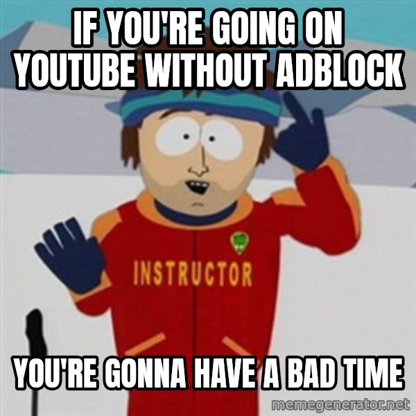SouthPark Bad Time meme meme: If you're going on youtube without adblock / you're gonna have a bad time