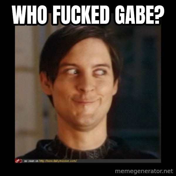 Tobey_Maguire meme: WHO FUCKED GABE?