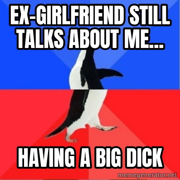 Socially Awkward to Awesome Penguin meme: ex-girlfriend still talks about me... / having a big dick