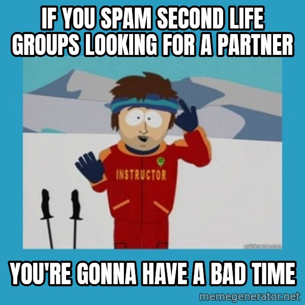 SouthPark Bad Time meme meme: if you spam second life groups looking for a partner / you're gonna have a bad time