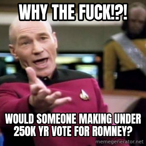 Picard Wtf meme: Why the fuck!?! / would Someone making under 250k yr vote for Romney?