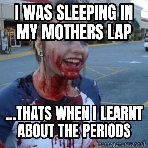 Scary Nympho meme: I was sleeping in my mothers lap / ...THATS WHEN I LEARNT ABOUT THE PERIODS