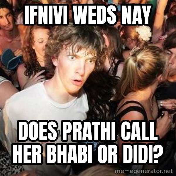 Sudden Realization Ralph meme: ifnivi weds nay / does prathi call her bhabi or didi?