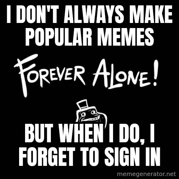 The Most Interesting Man In The World meme: I DON'T ALWAYS MAKE POPULAR MEMES / BUT WHEN I DO, I FORGET TO SIGN IN