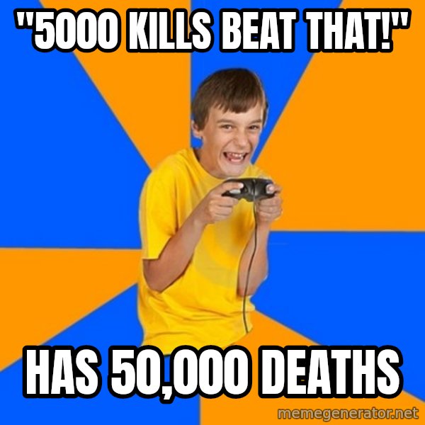 Annoying Gamer Kid meme: "5000 KILLS BEAT THAT!" / HAS 50,000 DEATHS