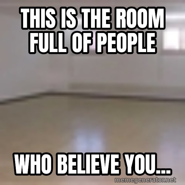 Empty Room2 meme: This is the room full of people / Who believe you...