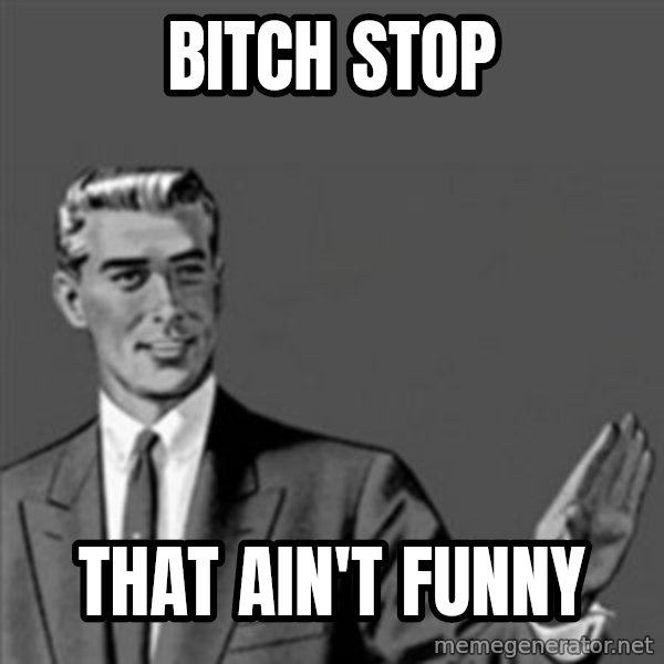 Correction Guy meme: BITCH STOP / THAT AIN'T FUNNY