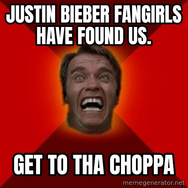 Angry Arnold meme: Justin bieber fangirlS have found us. / get to tha CHOPPA