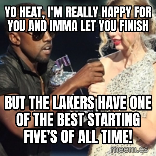 Kanye West Taylor Swift meme: yo Heat, I'm really happy for you and Imma let you finish / But the Lakers have one of the best Starting five's of all time!