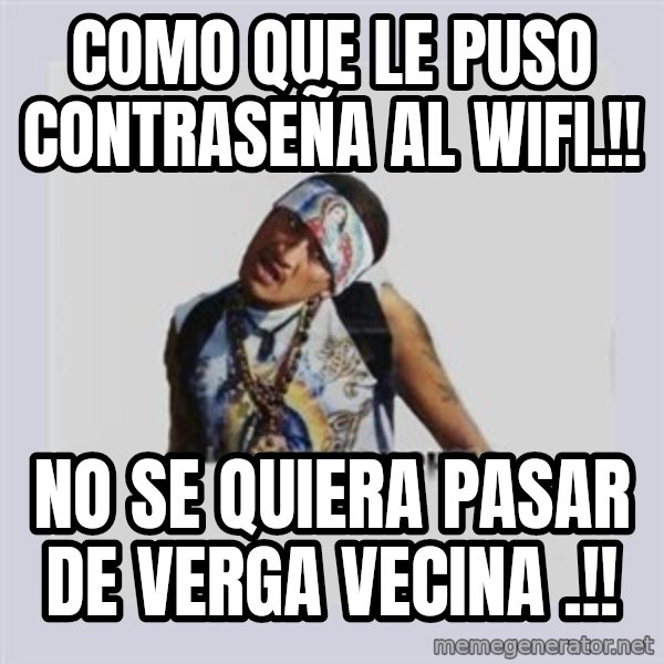 san juan cholo meme: COMO QUE LE PUSO CONTRASEÑA AL WIFI.!! / NO SE QUIERA PASAR DE VERGA VECINA .!!