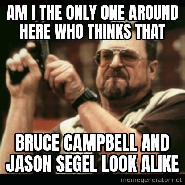 am i the only one around here meme: AM I THE ONLY ONE AROUND HERE who thinks that / Bruce Campbell and Jason Segel look alike