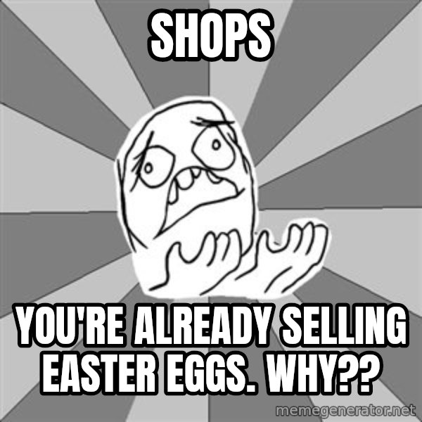 Whyyy??? meme: shops / you're already selling easter eggs. WHY??