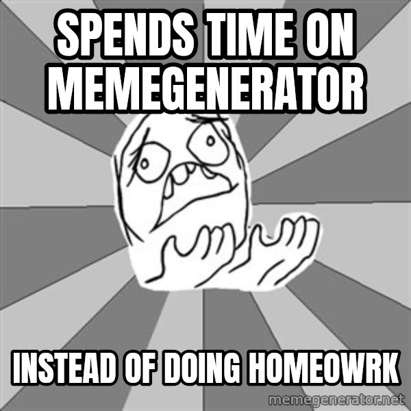 Whyyy??? meme: spends time on memegenerator / instead of doing homeowrk