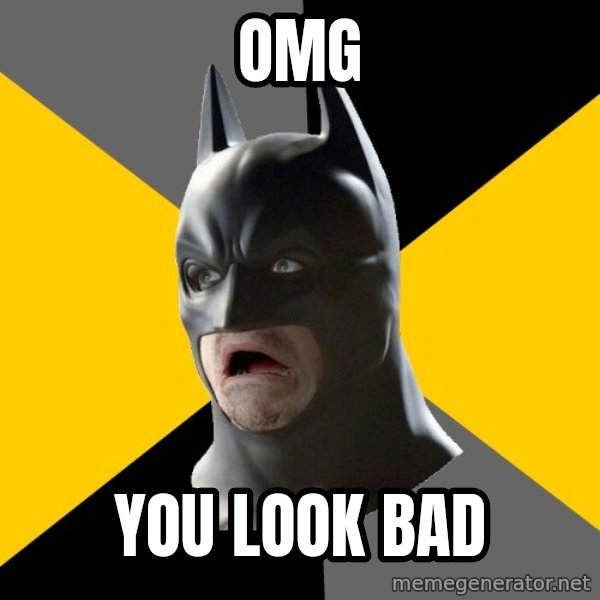 Bad Factman meme: omg / you look BAD