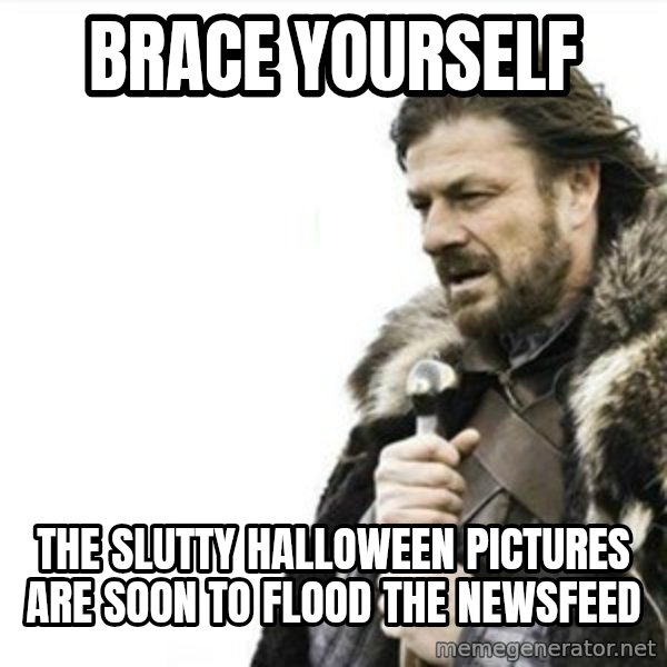 Prepare yourself meme: Brace yourself / the slutty HALLOWEEN pictures are soon to flood the newsfeed