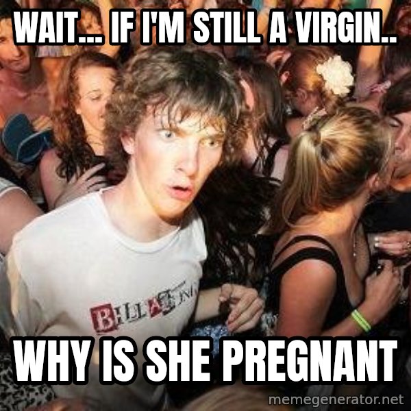 Sudden Realization Ralph meme: Wait... if i'm still a virgin.. / WHY IS SHE PREGNANT