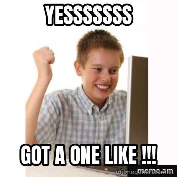 First Day on the internet kid meme: YESSSSSSS / GOT A ONE LIKE !!!