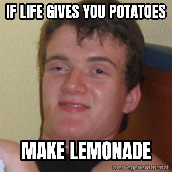 Really highguy meme: If life gives you potatoes / make lemonade