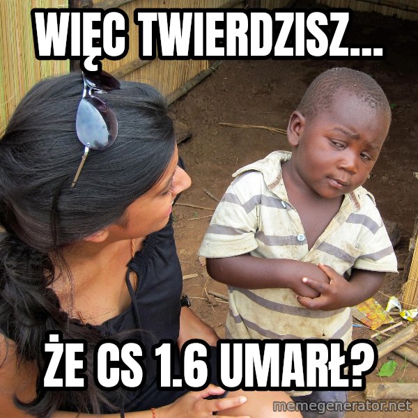 Skeptical African Child meme: Więc Twierdzisz... / Że cs 1.6 Umarł?