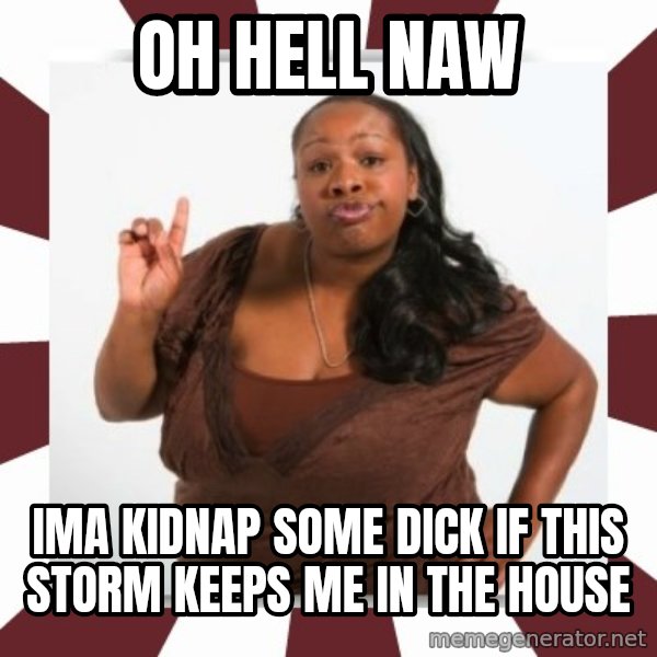 Sassy Black Woman meme: Oh hell nAw / Ima Kidnap some dick if this storm keeps me in The house