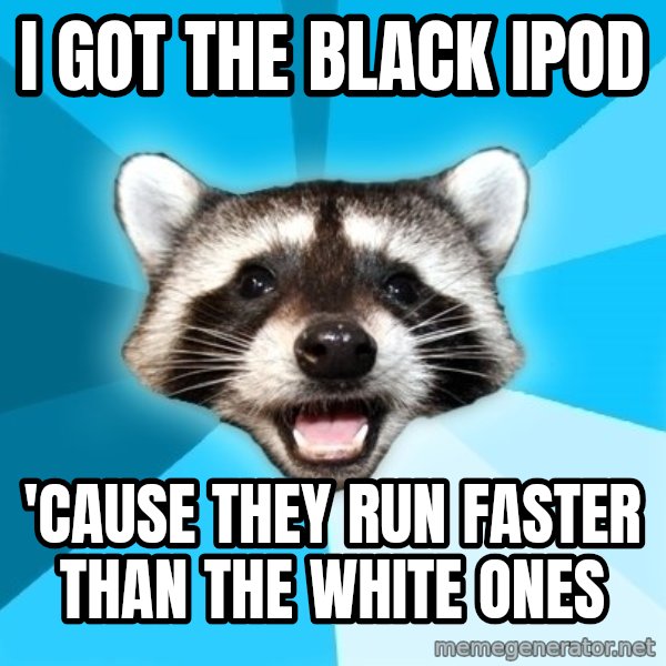 Lame Pun Coon meme: i got the black ipod / 'cause they run faster than the white ones