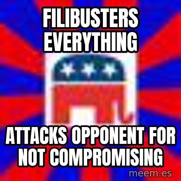 Scumbag Gop meme: Filibusters everything / Attacks opponent for not compromising