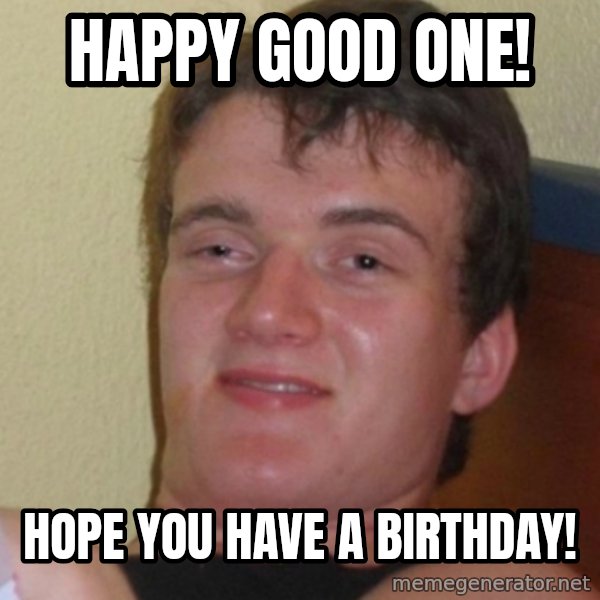Stoner Stanley meme: Happy good one! / Hope you have a birthday!