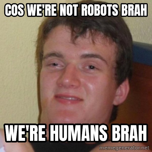 Really Stoned Guy meme: cos we're not robots brah / we're humans brah
