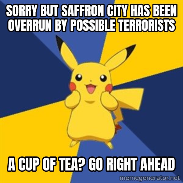 Pokemon Logic  meme: sorry but saffron city has been overrun by possible terrorists / a cup of tea? go right ahead