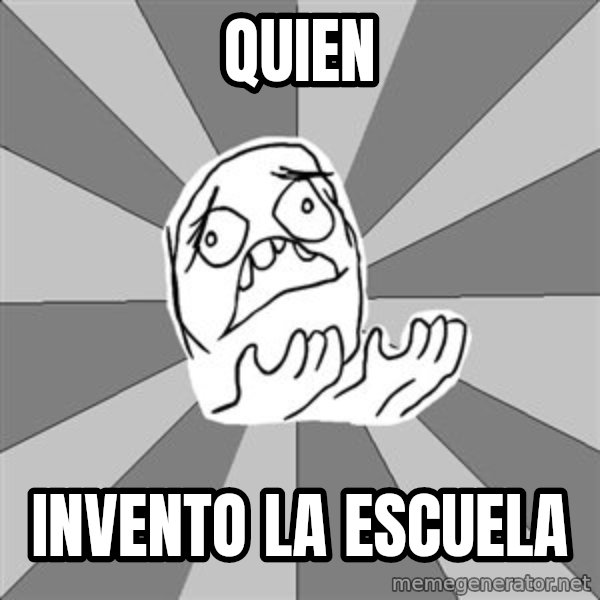 Whyyy??? meme: QUIEN / INVENTO LA ESCUELA