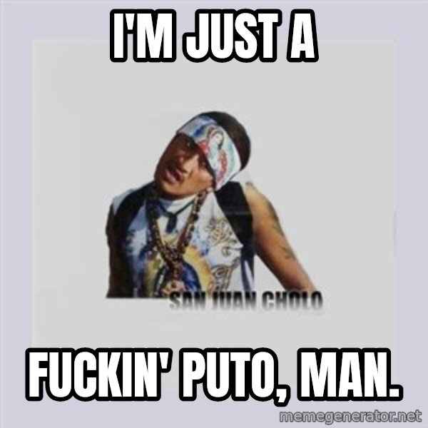 san juan cholo meme: i'm just a / fuckin' puto, man.