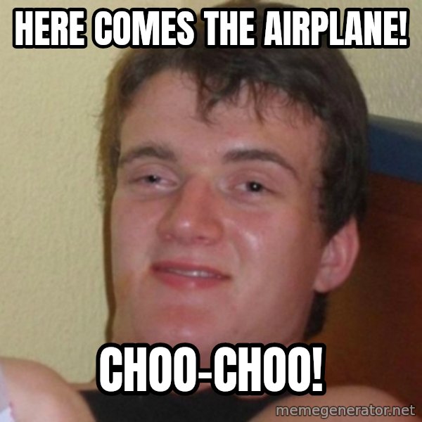 Really Stoned Guy meme: here comes the airplane! / choo-choo!