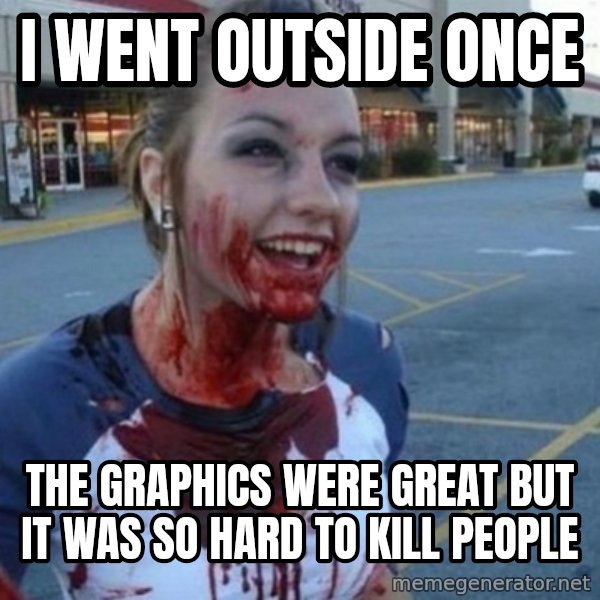 Scary Nympho meme: I went outside once / The graphics were great But it was so hard to kill people