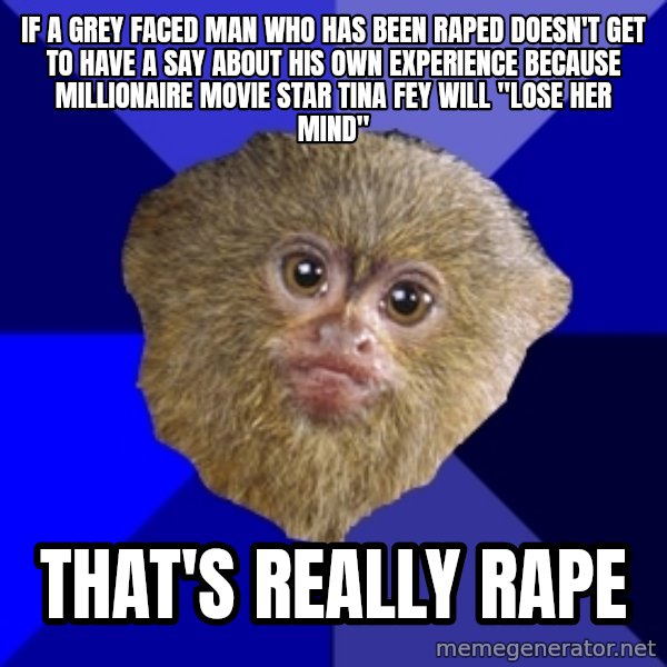 Mra Marmoset meme: if a grey faced man who has been raped doesn't get to have a say about his own experience because millionaire movie star tina fey will "lose her mind" / that's really rape
