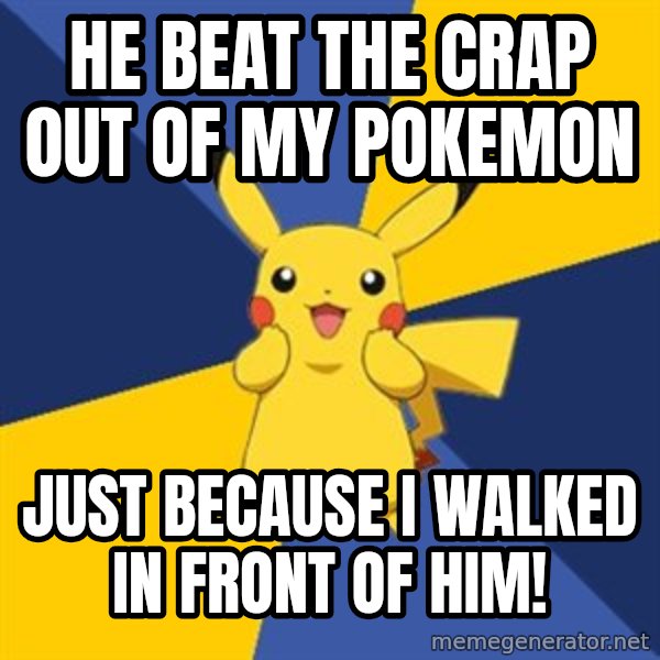 Pokemon Logic  meme: he beat the crap out of my pokemon / just because i walked in front of him!