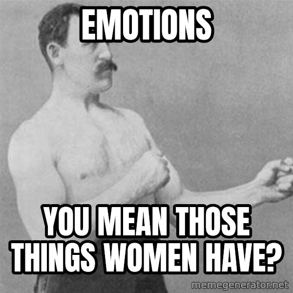 overly manlyman meme: Emotions / You mean those things women have?