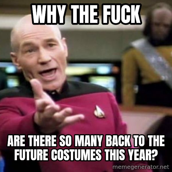 Picard Wtf meme: why the fuck / are there so many back to the future costumes this year?