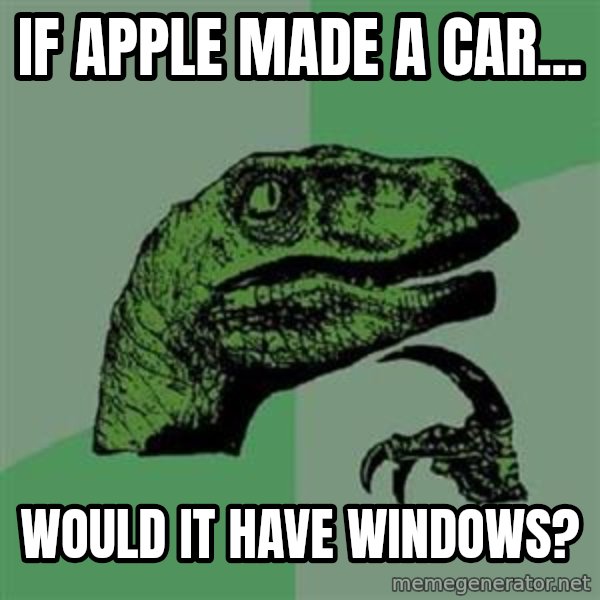 Philosoraptor meme: If apple made a car... / would it have windows?