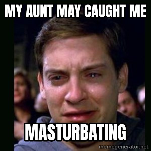 crying peter parker meme: my aunt may caught me / masturbating