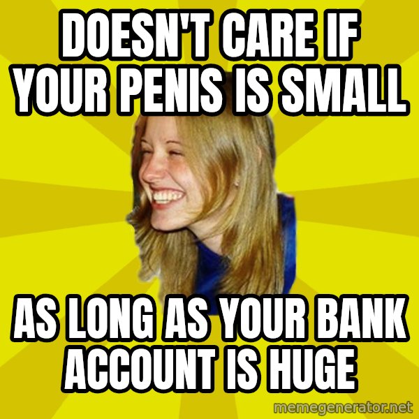 Trologirl meme: doesn't care if your penis is small / as long as your bank account is huge