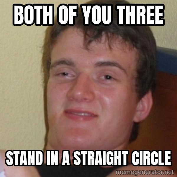 Stoner Stanley meme: both of you three / Stand in a straight circle