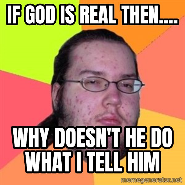 Butthurt Dweller meme: If god is real then.... / why doesn't he do what i tell him