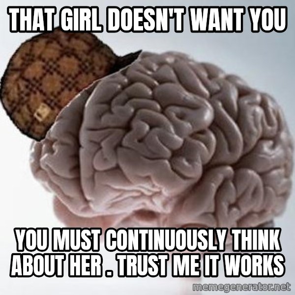 Scumbag Brain meme: That girl doesn't want you / you must continuously think about her . Trust me it works