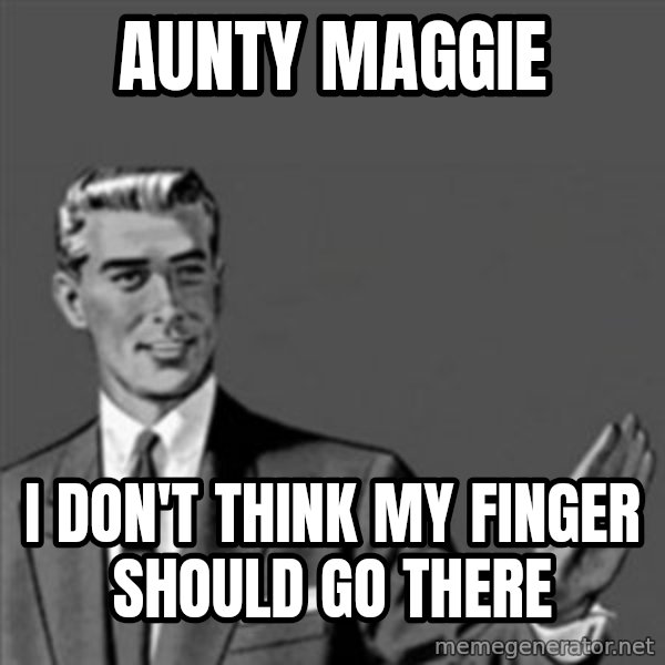 Correction Guy meme: AUNTY MAGGIE / I DON'T THINK MY FINGER SHOULD GO THERE